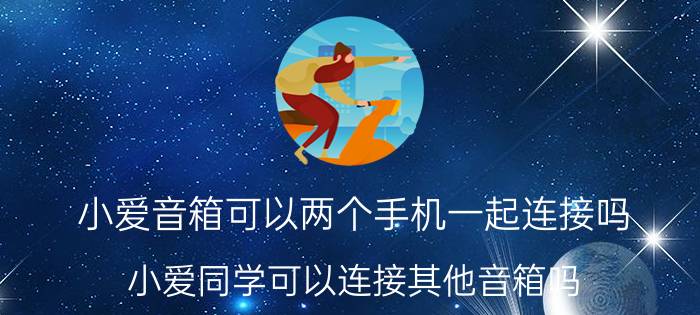 小爱音箱可以两个手机一起连接吗 小爱同学可以连接其他音箱吗？